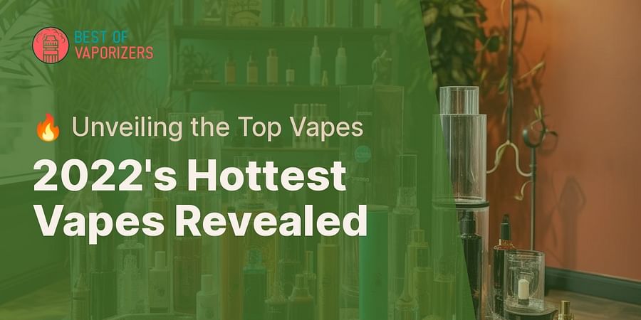 2022's Hottest Vapes Revealed - 🔥 Unveiling the Top Vapes