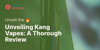 Unveiling Kang Vapes: A Thorough Review - Unveil the 🔥