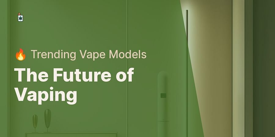 The Future of Vaping - 🔥 Trending Vape Models