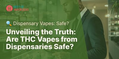 Unveiling the Truth: Are THC Vapes from Dispensaries Safe? - 🔍 Dispensary Vapes: Safe?