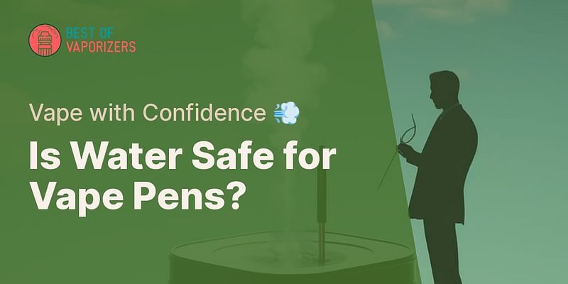 Is Water Safe for Vape Pens? - Vape with Confidence 💨