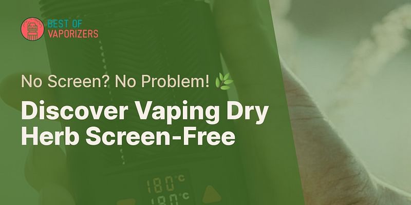 Discover Vaping Dry Herb Screen-Free - No Screen? No Problem! 🌿