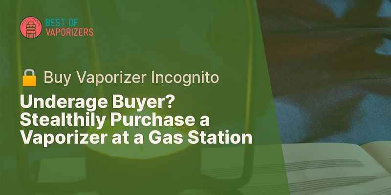 Underage Buyer? Stealthily Purchase a Vaporizer at a Gas Station - 🔒 Buy Vaporizer Incognito