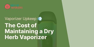 The Cost of Maintaining a Dry Herb Vaporizer - Vaporizer Upkeep 💨
