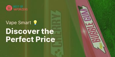 Discover the Perfect Price - Vape Smart 💡