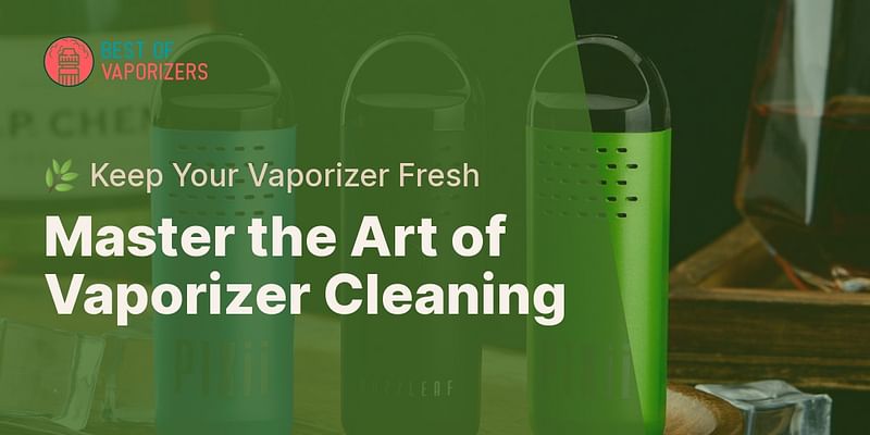 Master the Art of Vaporizer Cleaning - 🌿 Keep Your Vaporizer Fresh
