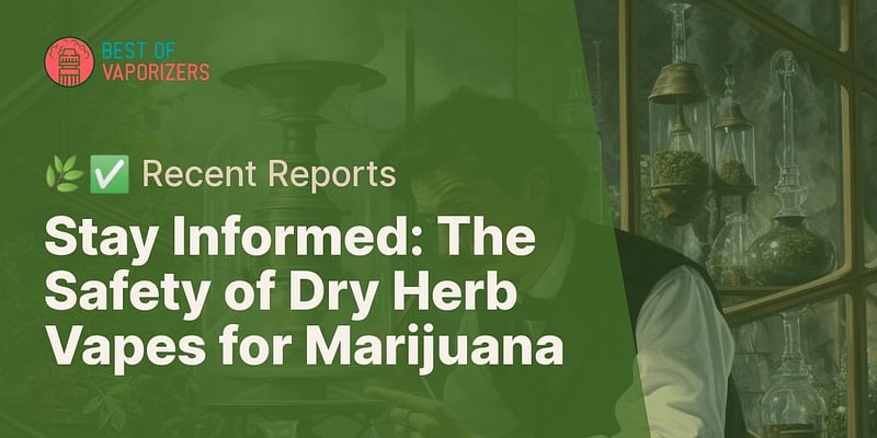 Stay Informed: The Safety of Dry Herb Vapes for Marijuana - 🌿✅ Recent Reports