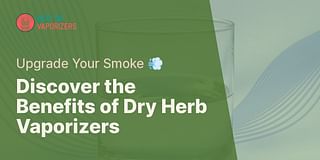 Discover the Benefits of Dry Herb Vaporizers - Upgrade Your Smoke 💨