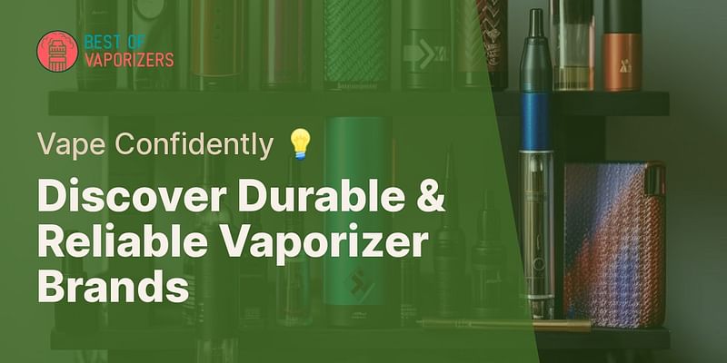 Discover Durable & Reliable Vaporizer Brands - Vape Confidently 💡