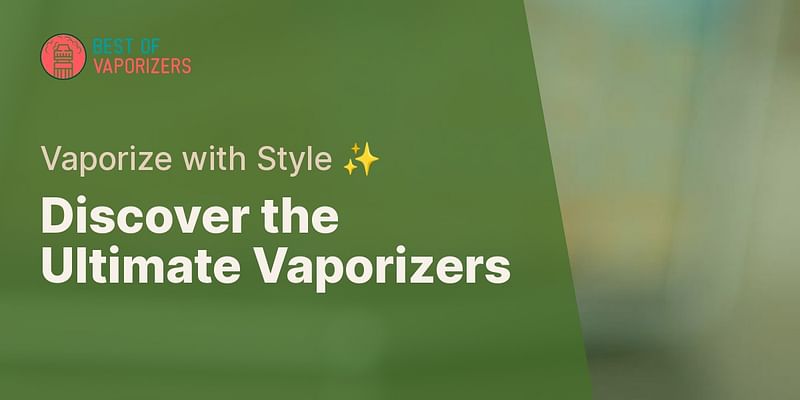 Discover the Ultimate Vaporizers - Vaporize with Style ✨