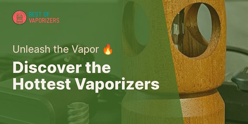 Discover the Hottest Vaporizers - Unleash the Vapor 🔥