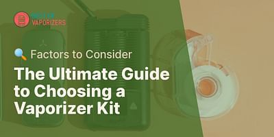 The Ultimate Guide to Choosing a Vaporizer Kit - 🔍 Factors to Consider
