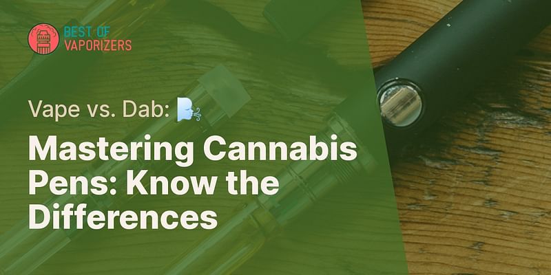 Mastering Cannabis Pens: Know the Differences - Vape vs. Dab: 🌬️