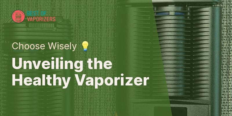 Unveiling the Healthy Vaporizer - Choose Wisely 💡