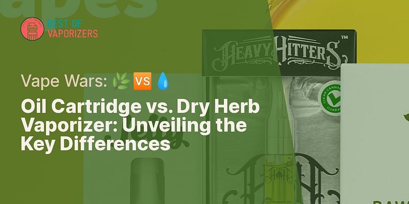 Oil Cartridge vs. Dry Herb Vaporizer: Unveiling the Key Differences - Vape Wars: 🌿🆚💧