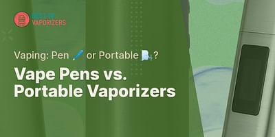 Vape Pens vs. Portable Vaporizers - Vaping: Pen 🖊️ or Portable 🌬️?