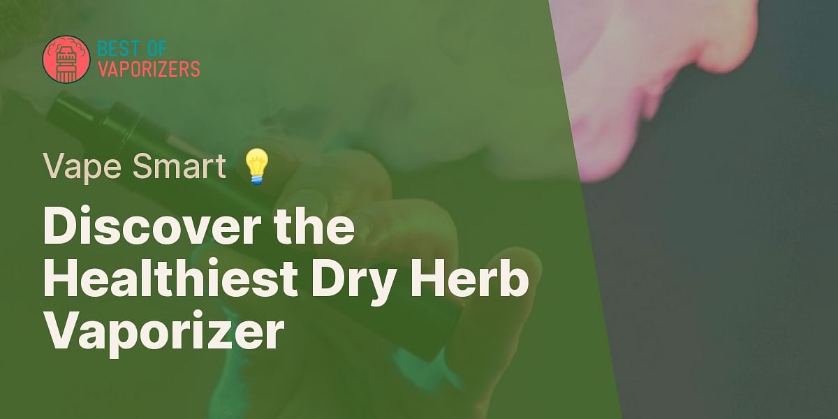 What is the safest most health conscious type of dry herb vaporizer