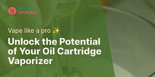 Unlock the Potential of Your Oil Cartridge Vaporizer - Vape like a pro ✨