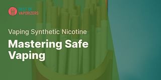 Mastering Safe Vaping - Vaping Synthetic Nicotine