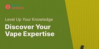 Discover Your Vape Expertise - Level Up Your Knowledge