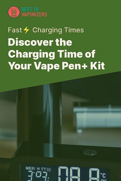 Discover the Charging Time of Your Vape Pen+ Kit - Fast⚡ Charging Times