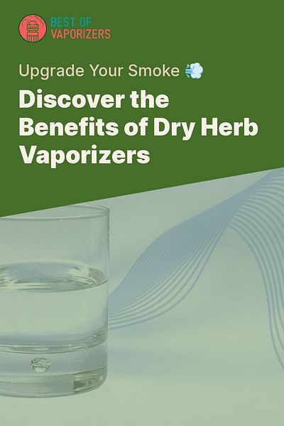 Discover the Benefits of Dry Herb Vaporizers - Upgrade Your Smoke 💨